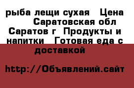 рыба лещи сухая › Цена ­ 200 - Саратовская обл., Саратов г. Продукты и напитки » Готовая еда с доставкой   